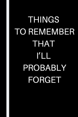 Things to Remember That I'll Probably Forget
