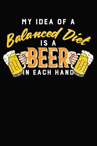 My Idea Of A Balanced Diet Is A Beer In Each Hand: 6x9 110 blank Notebook Inspirational Journal Travel Note Pad Motivational Quote Collection Sketchbook