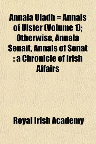 Annala Uladh = Annals of Ulster (Volume 1); Otherwise, Annala Senait, Annals of Senat