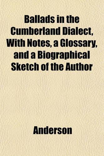 Ballads in the Cumberland Dialect, with Notes, a Glossary, and a Biographical Sketch of the Author