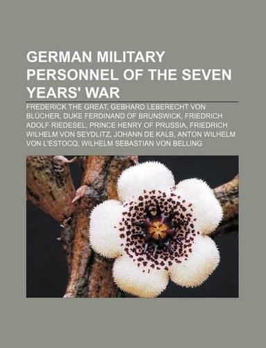 German Military Personnel of the Seven Years' War: Frederick the Great, Gebhard Leberecht Von Blucher, Duke Ferdinand of Brunswick(English)
