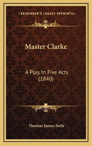 Master Clarke: A Play, In Five Acts (1840)