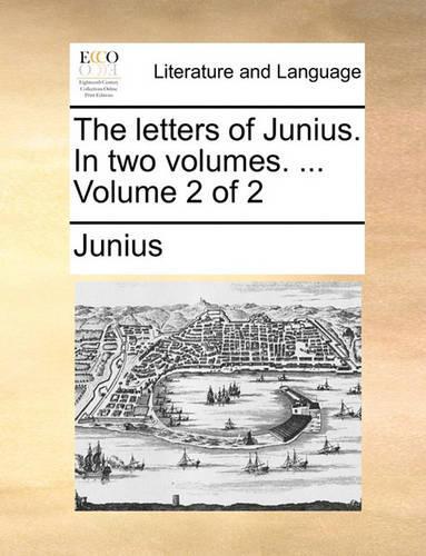 The Letters of Junius. in Two Volumes. ... Volume 2 of 2