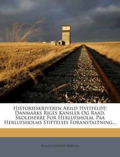 Historieskriveren Arild Hvitfeldt: Danmarks Riges Kansler Og Raad, Skoleherre For Herlufsholm. Paa Herlufsholms Stiftelses Foranstaltning...(Danish)