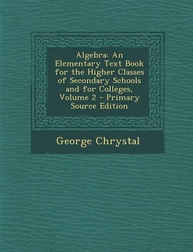 Algebra: An Elementary Text Book for the Higher Classes of Secondary Schools and for Colleges, Volume 2