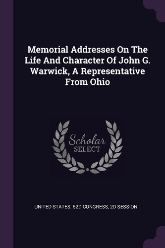 Memorial Addresses On The Life And Character Of John G. Warwick, A Representative From Ohio