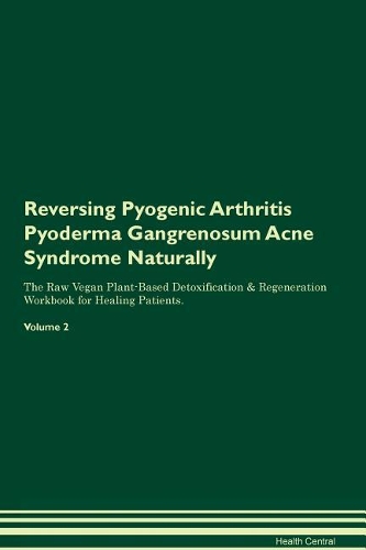 Reversing Pyogenic Arthritis Pyoderma Gangrenosum Acne Syndrome Naturally The Raw Vegan Plant-Based Detoxification & Regeneration Workbook for Healing Patients. Volume 2