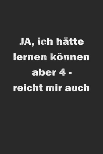 Ja ich hätte lernen können aber 4- reicht mir auch