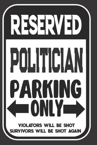 Reserved Politician Parking Only. Violators Will Be Shot. Survivors Will Be Shot Again