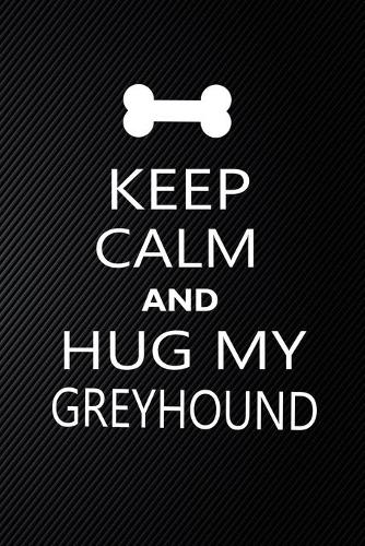 Keep Calm And Hug My Greyhound