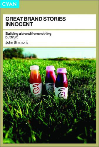 Innocent: Building a Brand from Nothing But Fruit(Great Brand Stories S.)