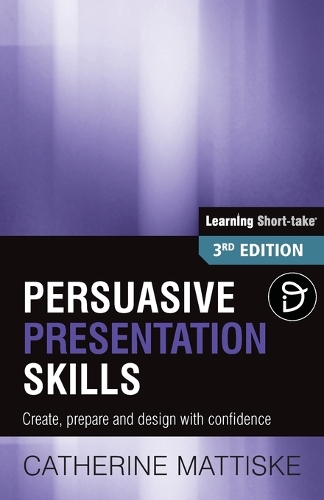Persuasive Presentation Skills: Create, prepare and design with confidence(Learning Short-Take)