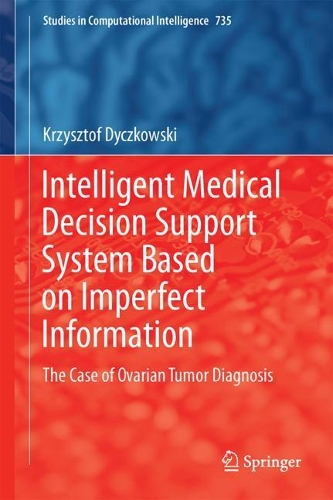 Intelligent Medical Decision Support System Based on Imperfect Information: The Case of Ovarian Tumor Diagnosis(735 Studies in Computational Intelligence)
