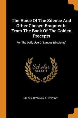 The Voice of the Silence and Other Chosen Fragments from the Book of the Golden Precepts: For the Daily Use of Lanoos (Disciples)