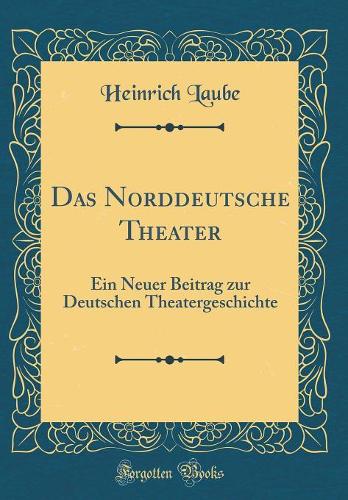 Das Norddeutsche Theater: Ein Neuer Beitrag zur Deutschen Theatergeschichte (Classic Reprint)