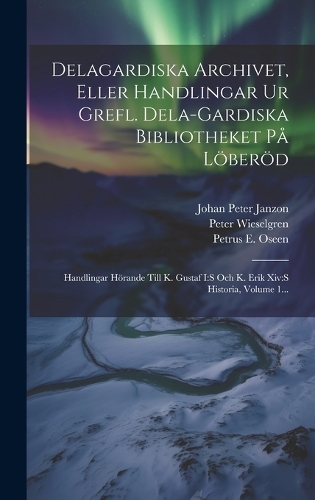 Delagardiska Archivet, Eller Handlingar Ur Grefl. Dela-gardiska Bibliotheket På Löberöd