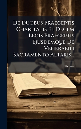 De Duobus Praeceptis Charitatis Et Decem Legis Praeceptis Ejusdemque De Venerabili Sacramento Altaris...