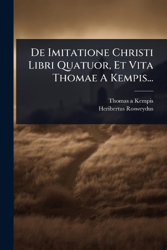De Imitatione Christi Libri Quatuor, Et Vita Thomae A Kempis...