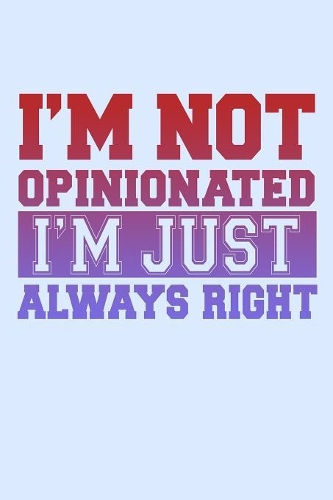 I'm Not Opinionated I'm Just Always Right