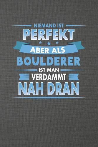 Niemand Ist Perfekt Aber ALS Boulderer Ist Man Verdammt Nah Dran: Liniertes Notizbuch Mit 120 Seiten Zum Festhalten Für Alle Notizen, Termine, Listen Und Vieles Mehr - Ebenfalls Eine Tolle Und Lustige Geschenkidee