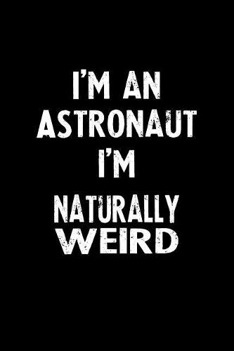 I'm an Astronaut I'm Naturally Weird: Blank Lined Notebook Journal Gift Idea