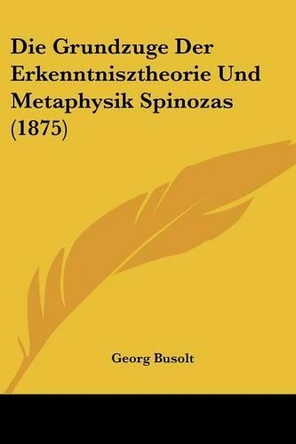 Die Grundzuge Der Erkenntnisztheorie Und Metaphysik Spinozas (1875)