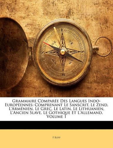 Grammaire Comparee Des Langues Indo-Europeennes: Comprenant Le Sanscrit, Le Zend, L'Armenien, Le Grec, Le Latin, Le Lithuanien, L'Ancien Slave, Le Gothique Et L'Allemand, Volume 1(French)