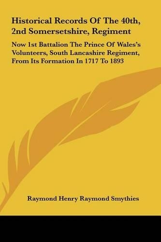 Historical Records Of The 40th, 2nd Somersetshire, Regiment: Now 1st Battalion The Prince Of Wales's Volunteers, South Lancashire Regiment, From Its Formation In 1717 To 1893(English)