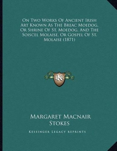 On Two Works Of Ancient Irish Art Known As The Breac Moedog, Or Shrine Of St. Moedog, And The Soiscel Molaise, Or Gospel Of St. Molaise (1871)