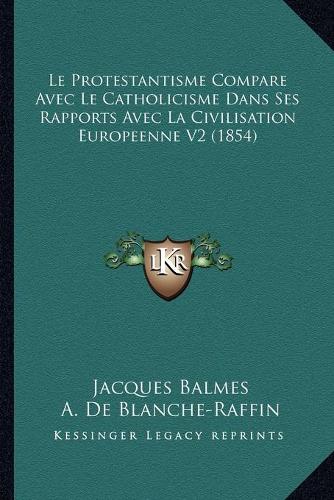 Le Protestantisme Compare Avec Le Catholicisme Dans Ses Rapports Avec La Civilisation Europeenne V2 (1854): (French)