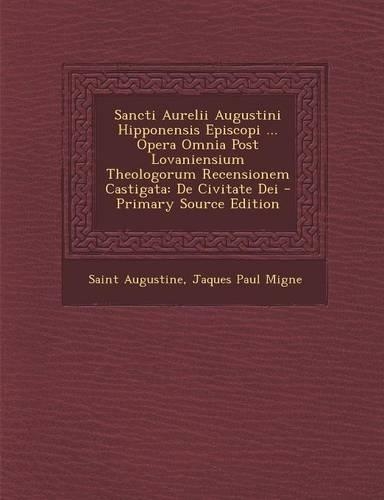 Sancti Aurelii Augustini Hipponensis Episcopi ... Opera Omnia Post Lovaniensium Theologorum Recensionem Castigata: de Civitate Dei - Primary Source Ed(Latin)