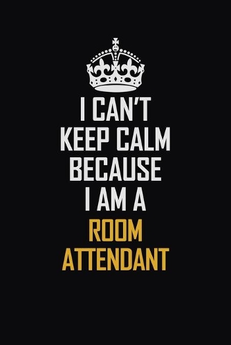 I Can't Keep Calm Because I Am A Room Attendant