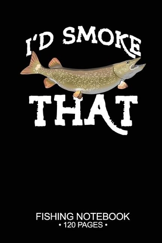 I'd Smoke That Fishing Notebook 120 Pages