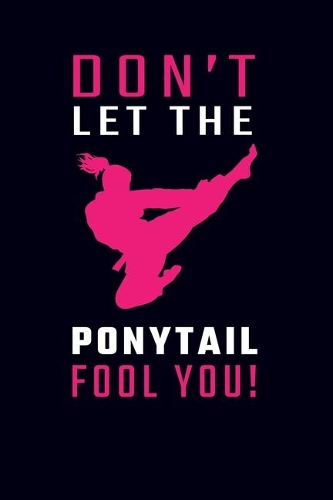 Don't Let The Ponytail Fool You: Karate Journal Taekwondo Journal