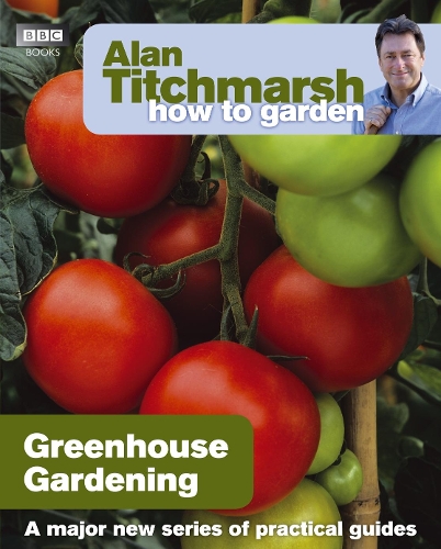 Alan Titchmarsh How to Garden: Greenhouse Gardening: (23 How to Garden)