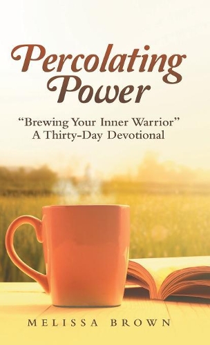 Percolating Power: "Brewing Your Inner Warrior" a Thirty-Day Devotional