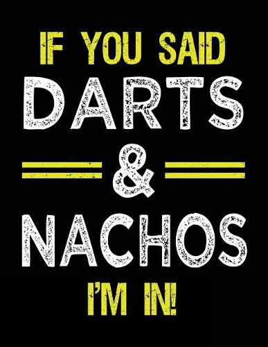 If You Said Darts & Nachos I'm In: Blank Sketch, Draw and Doodle Book
