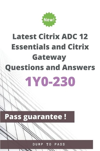 Latest Citrix ADC 12 Essentials and Citrix Gateway 1Y0-230 Questions and Answers: 1Y0-230 Workbook