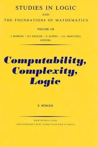 Computability, Complexity, Logic: (128 Studies in Logic and the Foundations of Mathematics)