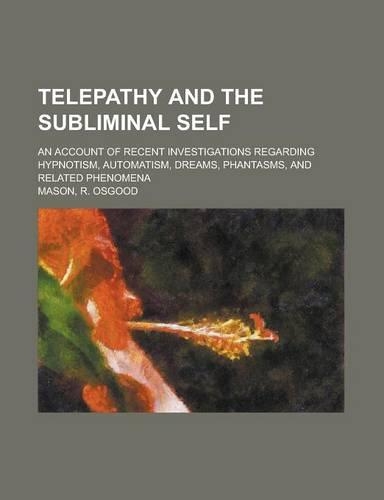 Telepathy and the Subliminal Self; An Account of Recent Investigations Regarding Hypnotism, Automatism, Dreams, Phantasms, and Related Phenomena