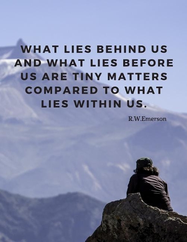 What lies behind us and what lies before us are tiny matters compared to what lies within us.