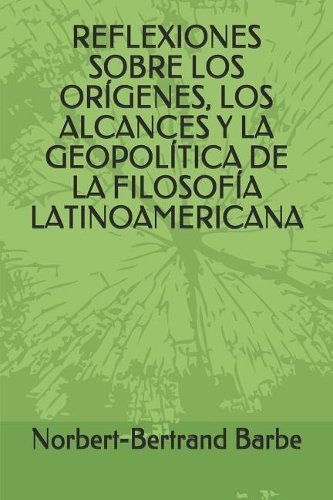 Reflexiones Sobre Los Orígenes, Los Alcances Y La Geopolítica de la Filosofía Latinoamericana