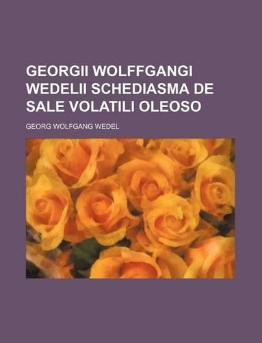 Georgii Wolffgangi Wedelii Schediasma de Sale Volatili Oleoso: (English)