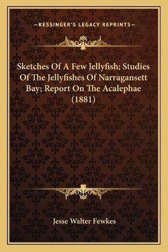 Sketches Of A Few Jellyfish; Studies Of The Jellyfishes Of Narragansett Bay; Report On The Acalephae (1881): (English)