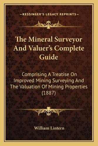 The Mineral Surveyor And Valuer's Complete Guide: Comprising A Treatise On Improved Mining Surveying And The Valuation Of Mining Properties (1887)(English)