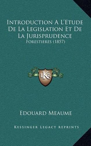 Introduction A L'Etude De La Legislation Et De La Jurisprudence Forestieres (1857): (French)
