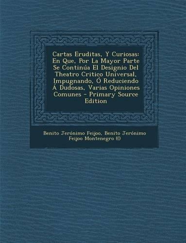 Cartas Eruditas, y Curiosas: En Que, Por La Mayor Parte Se Continua El Designio del Theatro Critico Universal, Impugnando, O Reduciendo a Dudosas,(Spanish)