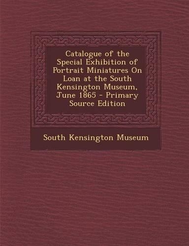 Catalogue of the Special Exhibition of Portrait Miniatures on Loan at the South Kensington Museum, June 1865