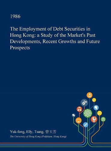 The Employment of Debt Securities in Hong Kong: A Study of the Market's Past Developments, Recent Growths and Future Prospects(English)