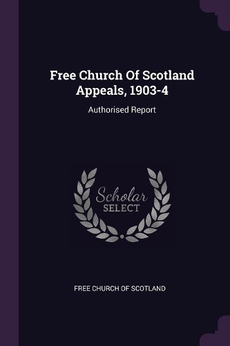 Free Church of Scotland Appeals, 1903-4: Authorised Report